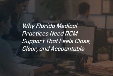 BLOG-03---Why-Florida-Medical-Practices-Need-RCM-Support-That-Feels-Close,-Clear,-and-Accountable